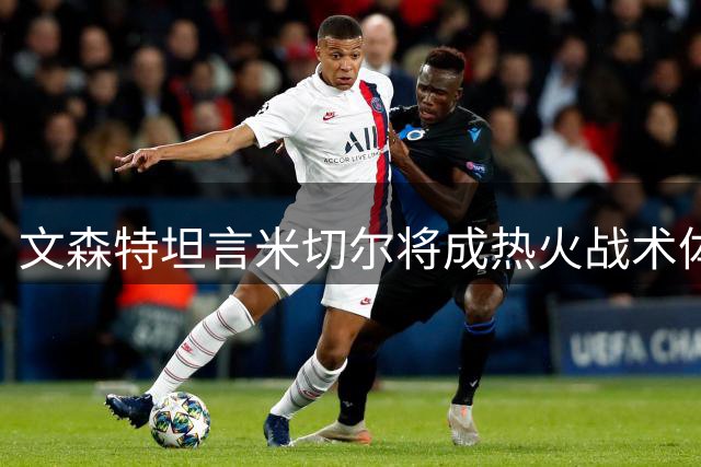 文森特坦言米切尔将成热火战术体系核心变量