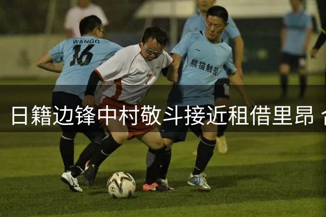 日籍边锋中村敬斗接近租借里昂 合约设置强制买断条款