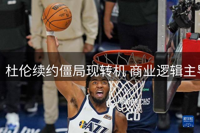 杜伦续约僵局现转机 商业逻辑主导NBA薪资谈判