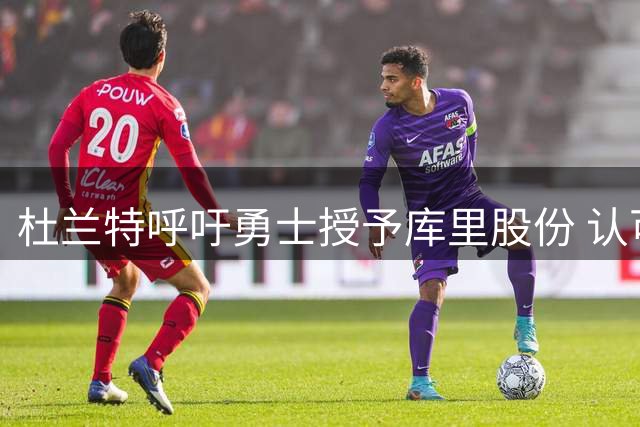 杜兰特呼吁勇士授予库里股份 认可其商业贡献