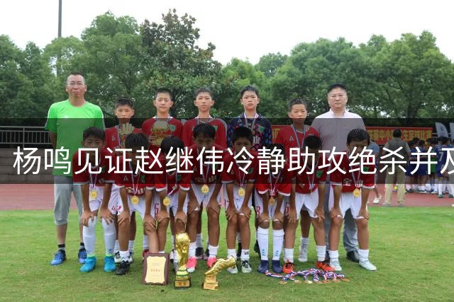 杨鸣见证赵继伟冷静助攻绝杀并及时部署防守
