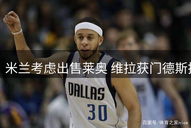 米兰考虑出售莱奥 维拉获门德斯推荐但未正式接触