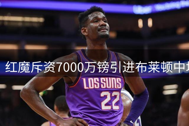 红魔斥资7000万镑引进布莱顿中场新星