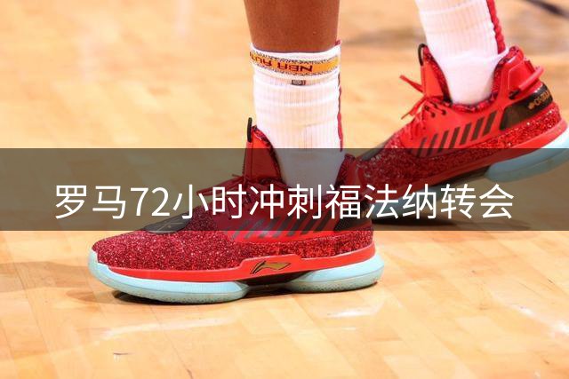 罗马72小时冲刺福法纳转会